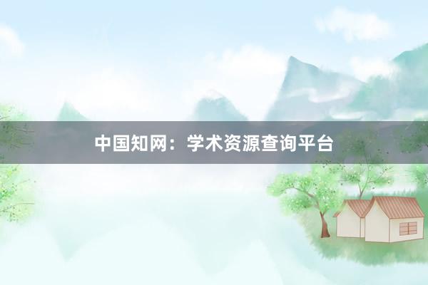中国知网：学术资源查询平台